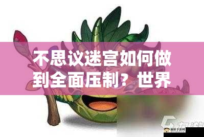 不思議迷宮如何做到全面壓制？世界樹岡布奧物系生物深度解析揭秘