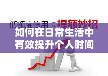 如何在日常生活中有效提升個(gè)人時(shí)間管理能力？實(shí)用技巧與策略分享