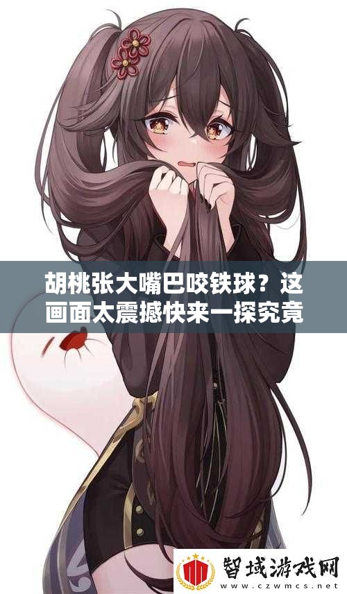 胡桃張大嘴巴咬鐵球？這畫面太震撼快來(lái)一探究竟為何如此