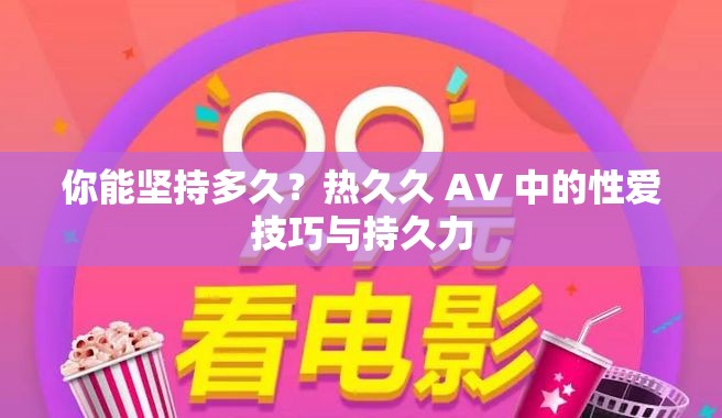 你能堅持多久？熱久久 AV 中的性愛技巧與持久力