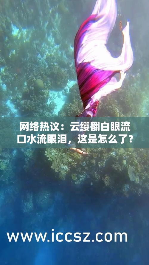 網(wǎng)絡(luò)熱議：云纓翻白眼流口水流眼淚，這是怎么了？