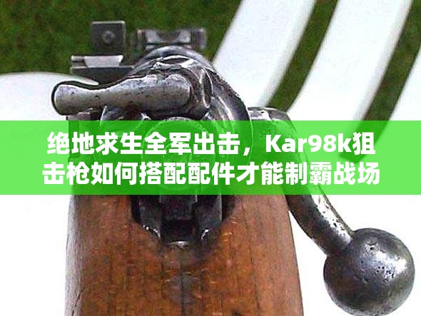 絕地求生全軍出擊，Kar98k狙擊槍如何搭配配件才能制霸戰(zhàn)場？