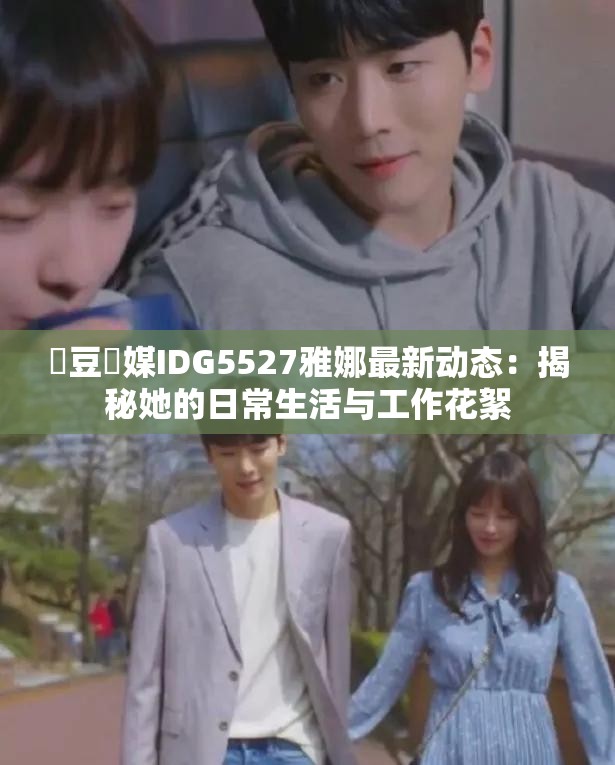 愛豆傳媒IDG5527雅娜最新動(dòng)態(tài)：揭秘她的日常生活與工作花絮