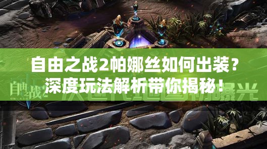 自由之戰(zhàn)2帕娜絲如何出裝？深度玩法解析帶你揭秘！