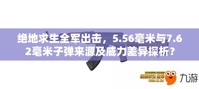 絕地求生全軍出擊，5.56毫米與7.62毫米子彈來源及威力差異探析？