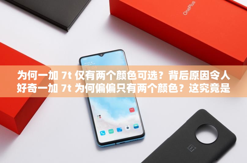 為何一加 7t 僅有兩個顏色可選？背后原因令人好奇一加 7t 為何偏偏只有兩個顏色？這究竟是怎么回事？為啥一加 7t 只有兩個顏色？是市場策略還是另有隱情？