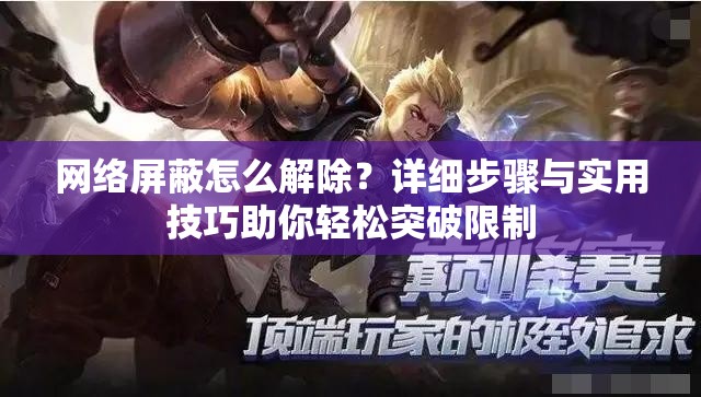 網(wǎng)絡(luò)屏蔽怎么解除？詳細步驟與實用技巧助你輕松突破限制