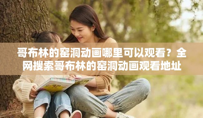 哥布林的窯洞動畫哪里可以觀看？全網(wǎng)搜索哥布林的窯洞動畫觀看地址