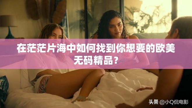 在茫茫片海中如何找到你想要的歐美無碼精品？