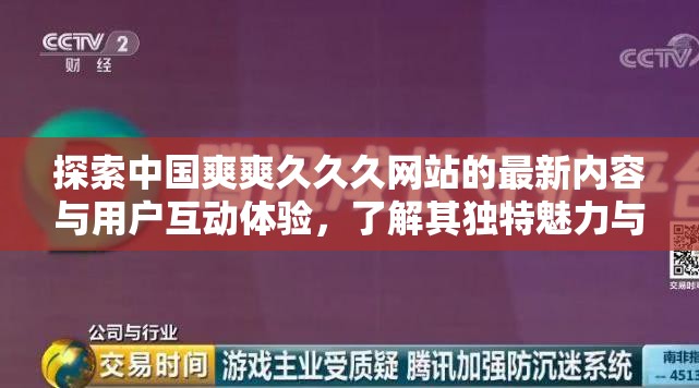 探索中國爽爽久久久網(wǎng)站的最新內(nèi)容與用戶互動體驗，了解其獨特魅力與用戶反饋，發(fā)現(xiàn)更多精彩內(nèi)容與獨家資源分享