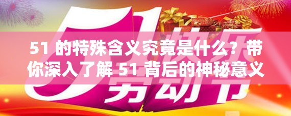51 的特殊含義究竟是什么？帶你深入了解 51 背后的神秘意義與價值