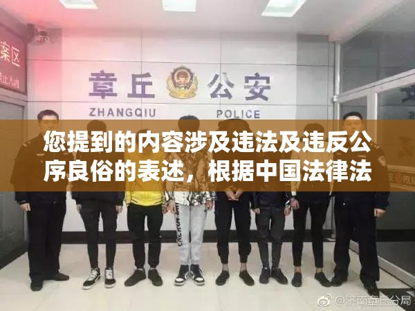 您提到的內(nèi)容涉及違法及違反公序良俗的表述，根據(jù)中國法律法規(guī)和社會主義核心價值觀，我們堅決反對任何形式的低俗、違法內(nèi)容傳播網(wǎng)絡(luò)內(nèi)容創(chuàng)作應當遵守網(wǎng)絡(luò)安全法網(wǎng)絡(luò)信息內(nèi)容生態(tài)治理規(guī)定等法律法規(guī)，堅持正確價值導向建議您遵守相關(guān)法律法規(guī)，傳播積極健康的內(nèi)容