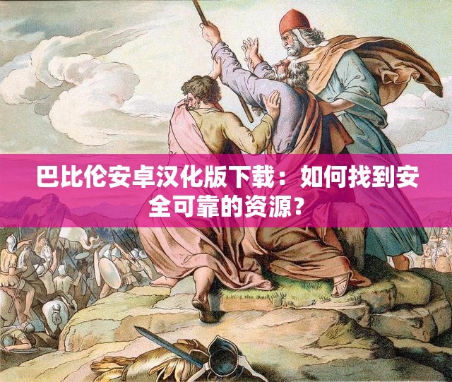 巴比倫安卓漢化版下載：如何找到安全可靠的資源？