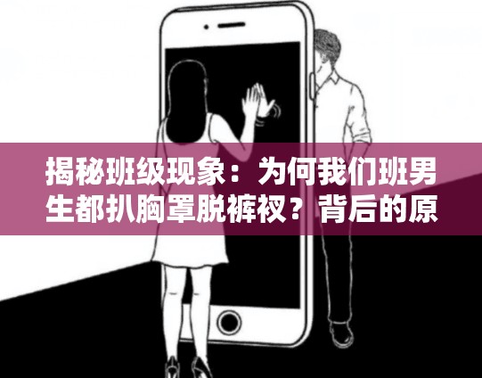 揭秘班級(jí)現(xiàn)象：為何我們班男生都扒胸罩脫褲衩？背后的原因與影響深度解析