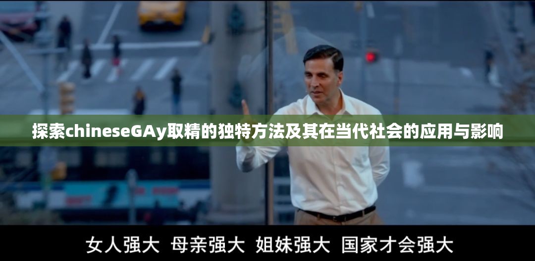 探索chineseGAy取精的獨(dú)特方法及其在當(dāng)代社會的應(yīng)用與影響