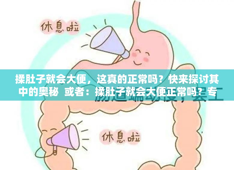 揉肚子就會大便，這真的正常嗎？快來探討其中的奧秘  或者：揉肚子就會大便正常嗎？專家解讀與大眾看法大揭秘  或者：一直聽說揉肚子就會大便，這種情況到底正常不正常？