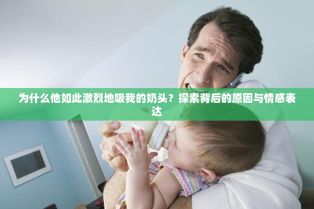 為什么他如此激烈地吸我的奶頭？探索背后的原因與情感表達