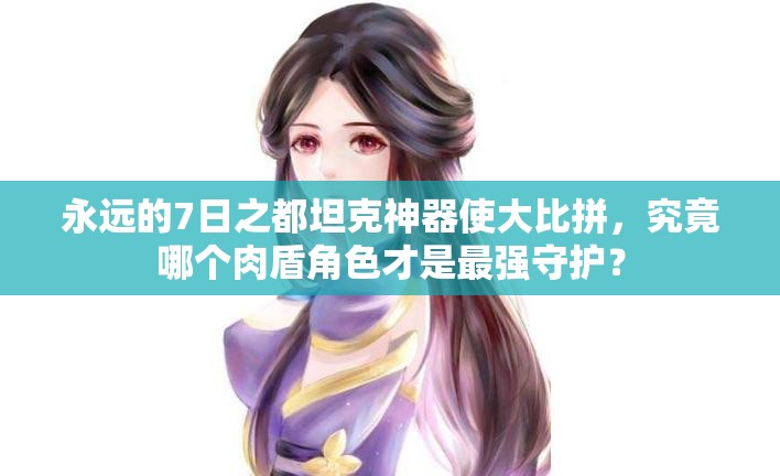 永遠(yuǎn)的7日之都坦克神器使大比拼，究竟哪個(gè)肉盾角色才是最強(qiáng)守護(hù)？