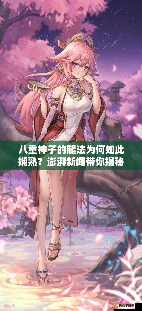 八重神子的腿法為何如此嫻熟？澎湃新聞帶你揭秘
