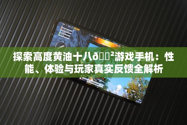 探索高度黃油十八??游戲手機(jī)：性能、體驗(yàn)與玩家真實(shí)反饋全解析