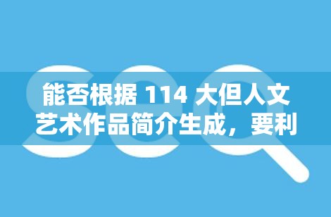 能否根據(jù) 114 大但人文藝術作品簡介生成，要利于百度 SEO 優(yōu)化，但不要出現(xiàn)相關字眼，不少于 30 字？