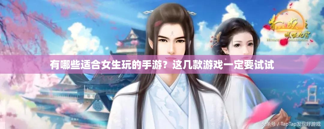 有哪些適合女生玩的手游？這幾款游戲一定要試試