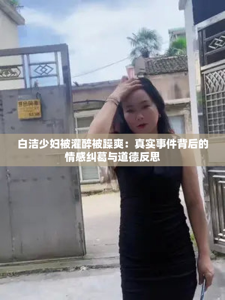 白潔少婦被灌醉被躁爽：真實事件背后的情感糾葛與道德反思