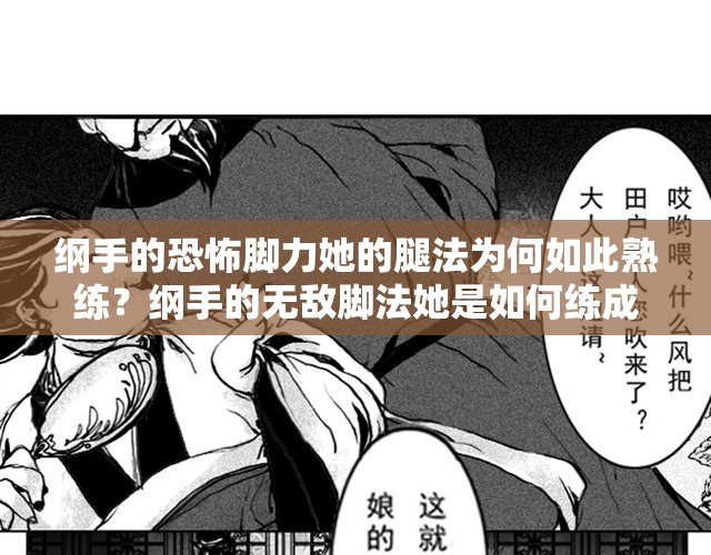 綱手的恐怖腳力她的腿法為何如此熟練？綱手的無(wú)敵腳法她是如何練成的？綱手的忍界傳說(shuō)她的腿法到底有多強(qiáng)？綱手的戰(zhàn)斗技巧她的腳法有何獨(dú)到之處？綱手的奧義她的無(wú)敵腿法是如何煉成的？