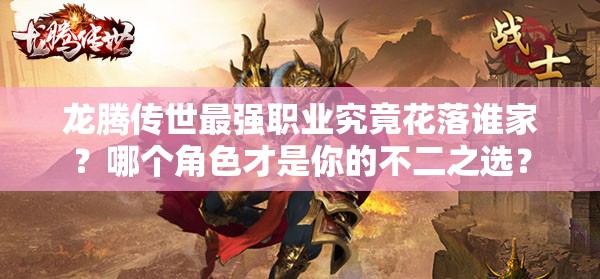 龍騰傳世最強(qiáng)職業(yè)究竟花落誰(shuí)家？哪個(gè)角色才是你的不二之選？