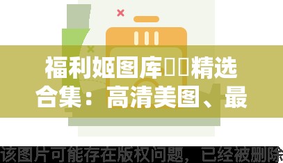 福利姬圖庫(kù)??精選合集：高清美圖、最新資源、熱門(mén)推薦，一鍵下載盡享視覺(jué)盛宴