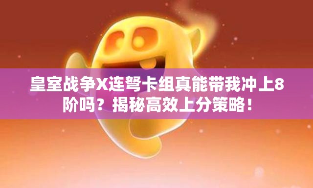 皇室戰(zhàn)爭(zhēng)X連弩卡組真能帶我沖上8階嗎？揭秘高效上分策略！