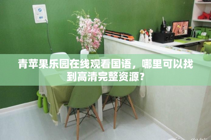 青蘋(píng)果樂(lè)園在線觀看國(guó)語(yǔ)，哪里可以找到高清完整資源？