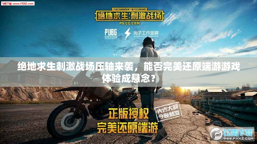 絕地求生刺激戰(zhàn)場(chǎng)壓軸來(lái)襲，能否完美還原端游游戲體驗(yàn)成懸念？