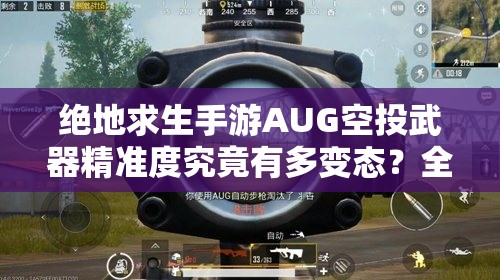 絕地求生手游AUG空投武器精準(zhǔn)度究竟有多變態(tài)？全面評(píng)測(cè)揭秘！