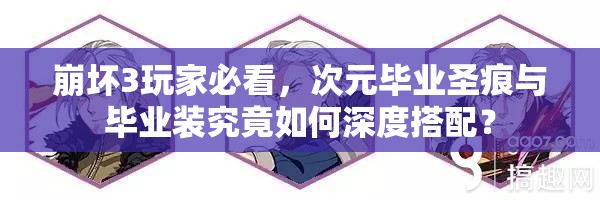 崩壞3玩家必看，次元畢業(yè)圣痕與畢業(yè)裝究竟如何深度搭配？