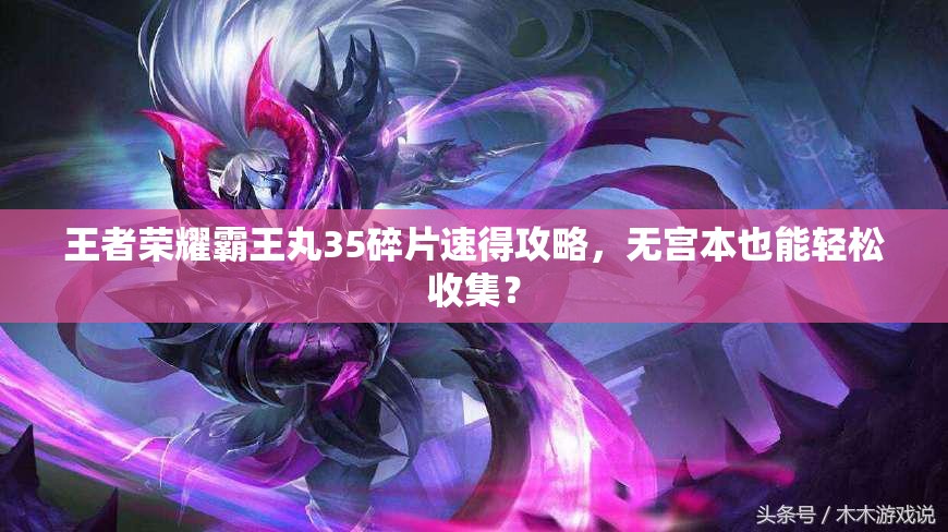 王者榮耀霸王丸35碎片速得攻略，無宮本也能輕松收集？
