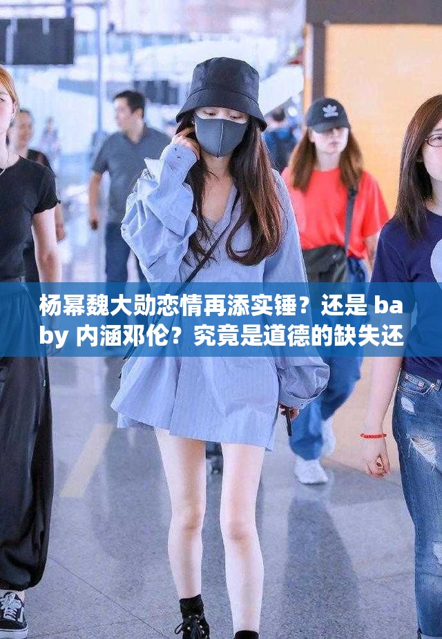 楊冪魏大勛戀情再添實(shí)錘？還是 baby 內(nèi)涵鄧倫？究竟是道德的缺失還是人性的淪喪？