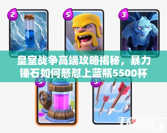 皇室戰(zhàn)爭(zhēng)高端攻略揭秘，暴力錘石如何怒懟上藍(lán)瓶5500杯，預(yù)示玩法新革命？