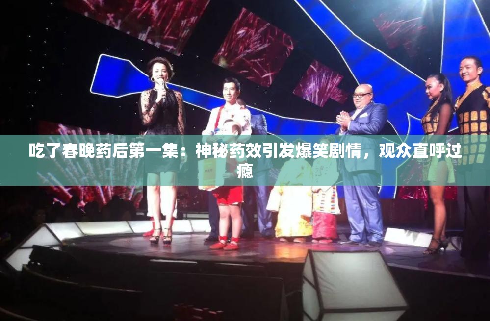 吃了春晚藥后第一集：神秘藥效引發(fā)爆笑劇情，觀眾直呼過癮