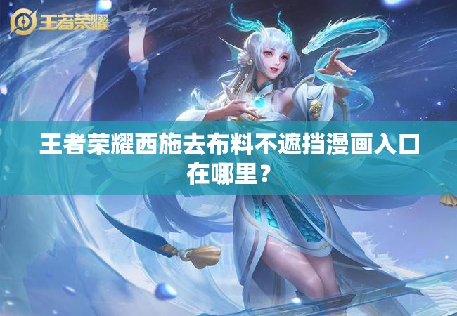 王者榮耀西施去布料不遮擋漫畫入口在哪里？