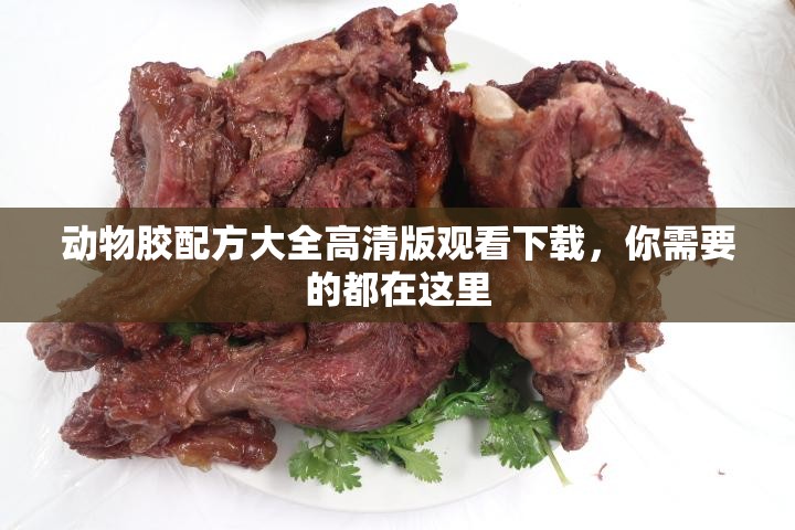 動物膠配方大全高清版觀看下載，你需要的都在這里