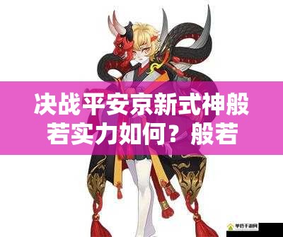 決戰(zhàn)平安京新式神般若實力如何？般若技能深度推測引懸念