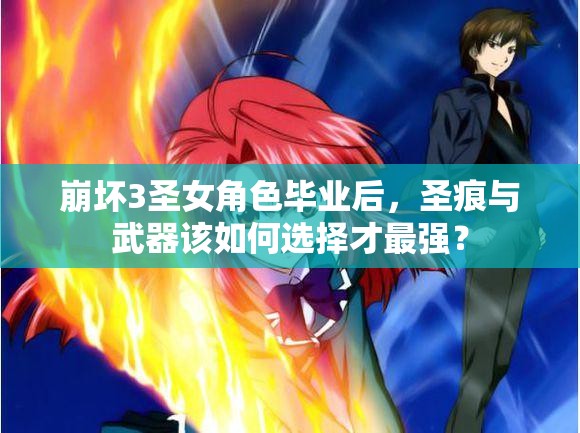 崩壞3圣女角色畢業(yè)后，圣痕與武器該如何選擇才最強？