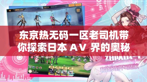 東京熱無碼一區(qū)老司機帶你探索日本 AⅤ 界的奧秘
