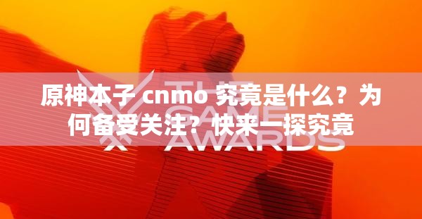 原神本子 cnmo 究竟是什么？為何備受關(guān)注？快來一探究竟