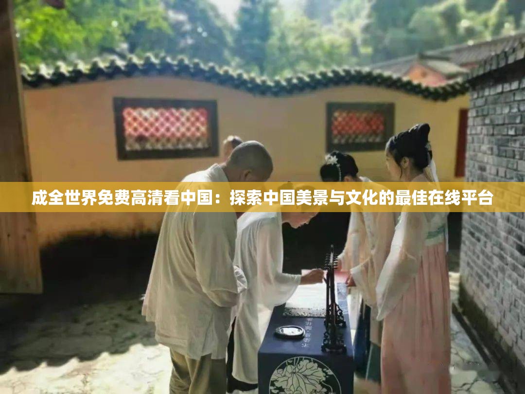 成全世界免費高清看中國：探索中國美景與文化的最佳在線平臺
