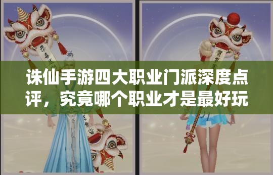 誅仙手游四大職業(yè)門派深度點評，究竟哪個職業(yè)才是最好玩的選擇？