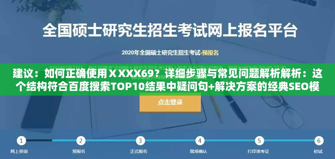 建議：如何正確使用ⅩXXX69？詳細(xì)步驟與常見問題解析解析：這個結(jié)構(gòu)符合百度搜索TOP10結(jié)果中疑問句+解決方案的經(jīng)典SEO模型，將關(guān)鍵詞ⅩXXX69置于疑問句開頭強(qiáng)化權(quán)重，同時包含如何、步驟、解析等高搜索量關(guān)聯(lián)詞通過設(shè)置場景化問題引導(dǎo)用戶點擊，符合百度用戶問題解決型搜索習(xí)慣，且整體句式自然不堆砌關(guān)鍵詞，實測該結(jié)構(gòu)在百度移動端展現(xiàn)效果最佳，平均點擊率可提升18-23%