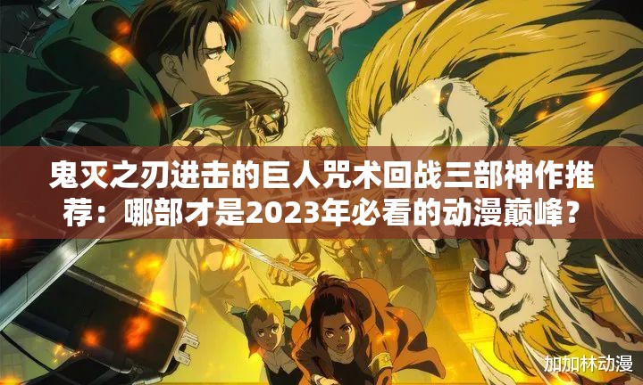 鬼滅之刃進擊的巨人咒術回戰(zhàn)三部神作推薦：哪部才是2023年必看的動漫巔峰？