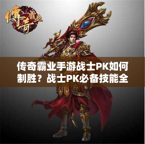 傳奇霸業(yè)手游戰(zhàn)士PK如何制勝？戰(zhàn)士PK必備技能全解析揭秘！